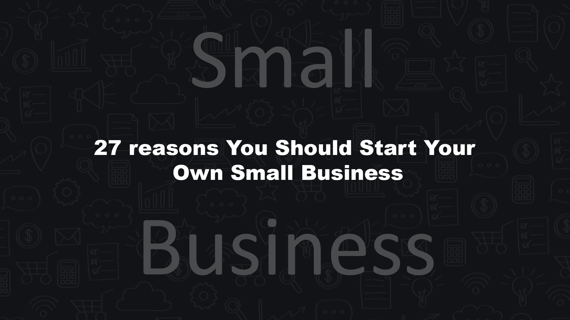 27 reasons You Should Start Your Own Small Business